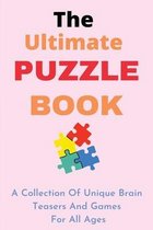 The Ultimate Puzzle Book: A Collection Of Unique Brain Teasers And Games For All Ages