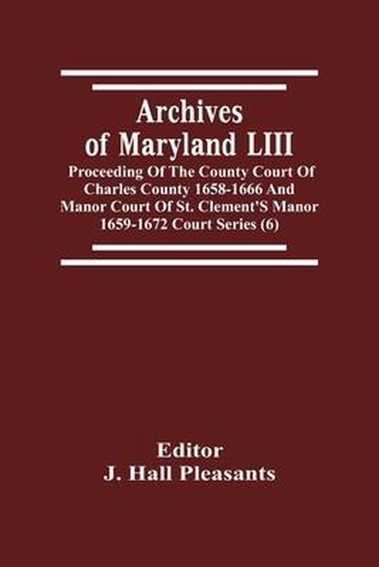 Archives Of Maryland LIII; Proceeding Of The County Court Of Charles County 1658-1666 And Manor Court Of St. Clement'S Manor 1659-1672 Court Series (6)