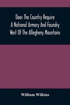 Does The Country Require A National Armory And Foundry West Of The Allegheny Mountains; If It Does, Where Should They Be Located?