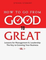 How to Go from Good to Great: Lessons for Management & Leadership - The Key to Growing Your Business (Vol.1)
