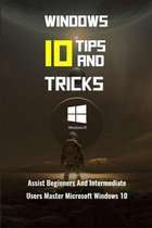 Windows 10 Tips And Tricks: Assist Beginners And Intermediate Users Master Microsoft Windows 10