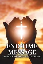 End Time Message: The Bible Prophecy That Explains