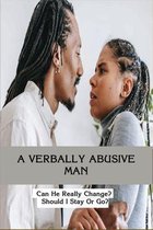 A Verbally Abusive Man: Can He Really Change? Should I Stay Or Go?