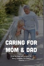 Caring For Mom & Dad: Step By Step Instructions On Being Caregiver For Elderly Parents
