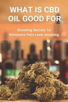 What Is CBD Oil Good For: Knowing Secrets To Eliminate Pain Look Amazing