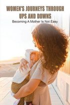 Women's Journeys Through Ups And Downs: Becoming A Mother Is Not Easy