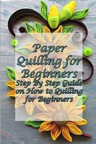 Paper Quilling for Beginners: Step By Step Guide on How to Quilling for Beginners