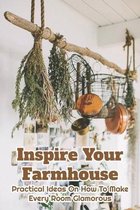 Inspire Your Farmhouse: Practical Ideas On How To Make Every Room Glamorous