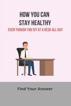 How You Can Stay Healthy Even Though You Sit At A Desk All Day: Find Your Answer