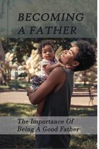 Becoming A Father: The Importance Of Being A Good Father