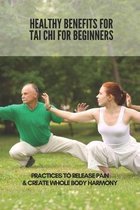 Healthy Benefits For Tai Chi For Beginners: Practices To Release Pain & Create Whole Body Harmony