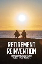 Retirement Reinvention: How You Can Make Retirement The Best Time Of Your Life
