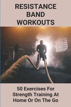 Resistance Band Workouts: 50 Exercises For Strength Training At Home Or On The Go