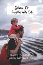 Solutions For Travelling With Kids: Guides For A Perfect Holiday With Your Family