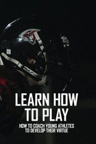 Learn How To Play: How To Coach Young Athletes To Develop Their Virtue