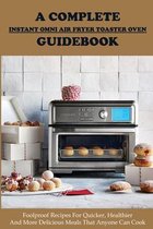 A Complete Instant Omni Air Fryer Toaster Oven Guidebook: Foolproof Recipes For Quicker, Healthier And More Delicious Meals That Anyone Can Cook
