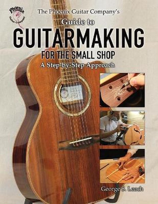 The Phoenix Guitar Company's Guide to Guitarmaking for the Small Shop