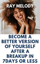 Become A Better Version Of Yourself After A Breakup In 7 days Or Less