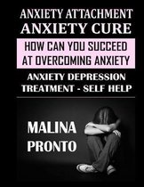 Anxiety Attachment & Anxiety Cure: How Can You Succeed At Overcoming Anxiety