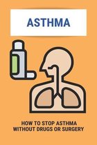 Asthma: How To Stop Asthma Without Drugs Or Surgery
