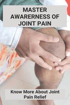 Master Awarerness Of Joint Pain: Know More About Joint Pain Relief