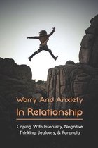 Worry And Anxiety In Relationship: Coping With Insecurity, Negative Thinking, Jealousy, & Paranoia