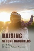 Raising Strong Daughters: How To Raise Strong And Confident Daughters