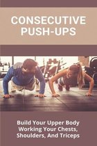 Consecutive Push-Ups: Build Your Upper Body Working Your Chests, Shoulders, And Triceps