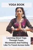 Yoga Book: Learning About Yoga Through Poses, Movements And Feeling Like To Travel Across India