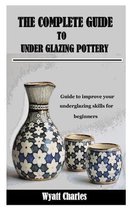 The Complete Guide to Under Glazing Pottery