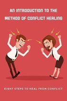 An Introduction To The Method Of Conflict Healing: Eight Steps To Heal From Conflict