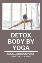 Detox Body By Yoga: Natural And Healthy Ways To Detox Your Body