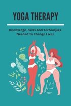 Yoga Therapy: Knowledge, Skills And Techniques Needed To Change Lives