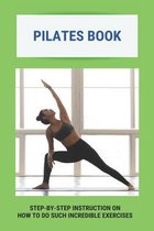 Pilates Book: Step-By-Step Instruction On How To Do Such Incredible Exercises