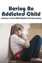 Having An Addicted Child - Guidance To Deal With Addiction And Overcoming