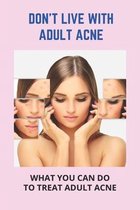 Don't Live With Adult Acne: What You Can Do To Treat Adult Acne