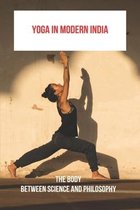 Yoga In Modern India: The Body Between Science And Philosophy