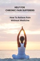 Help For Chronic Pain Sufferers: How To Relieve Pain Without Medicine