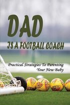 Dad Is A Football Coach: Practical Strategies To Parenting Your New Baby