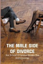 The Male Side Of Divorce: How To Avoid 10 Common Mistakes That Destroy Leverage