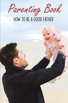 Parenting Book: How To Be A Good Father