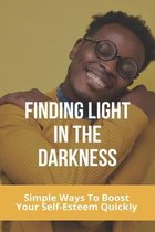 Finding Light In The Darkness: Simple Ways To Boost Your Self-Esteem Quickly
