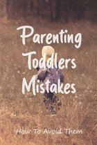 Parenting Toddlers Mistakes: How To Avoid Them