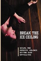 Break The Ice Ceiling: Sexual And Domestic Violence, Getting Over Difficulties