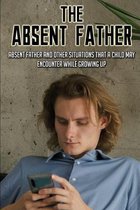 The Absent Father: Absent Father And Other Situations That A Child May Encounter While Growing Up
