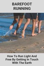 Barefoot Running: How To Run Light And Free By Getting In Touch With The Earth