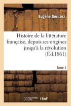 Histoire de la Litt�rature Fran�aise, Depuis Ses Origines Jusqu'� La R�volution. Tome 1