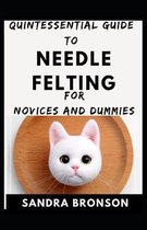Quintessential Guide To Needle Felting For Novices And Dummies