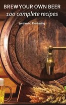 Brew Your Own Beer - 100 Complete Recipes