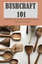 Bushcraft 101: Full Process From Start To Finish The Art Of Spoon Carving